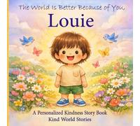 The World Is Better Because of You, Louie: A Personalized Kindness Story for Kids Featuring Louie - A Heartwarming Picture Book About Sharing, Helping, and Being Kind