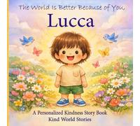 The World Is Better Because of You, Lucca: A Personalized Kindness Story for Kids Featuring Lucca - A Heartwarming Picture Book About Sharing, Helping, and Being Kind