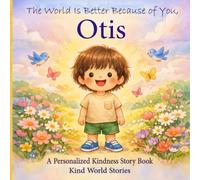 The World Is Better Because of You, Otis: A Personalized Kindness Story for Kids Featuring Otis - A Heartwarming Picture Book About Sharing, Helping, and Being Kind