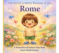 The World Is Better Because of You, Rome: A Personalized Kindness Story for Kids Featuring Rome - A Heartwarming Picture Book About Sharing, Helping, and Being Kind