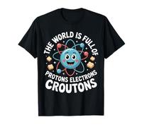 The World Is Full of Protons Electrons Croutons - Maglietta