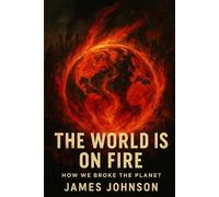 The World Is on Fire: How We Broke the Planet