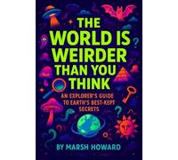 The World is Weirder Than You Think: An Explorer's Guide to Earth's Best-Kept Secrets