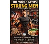 The World Needs Strong Men: A Field Manual For Discipline And Strength In A Culture That Rewards Weakness