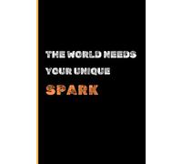 The World Needs Your Unique Spark: Unleashing Your Authentic Potential and Creating Meaningful Impact
