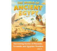 The World of Ancient Egypt: Fascinating Stories of Pharaohs, Pyramids, and Egyptian Wonders