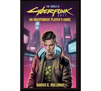 The World of Cyberpunk 2077: An Independent Player’s Guide: “Master Night City with In-Depth Strategies, Character Builds, Secrets, and Survival Tips for Every Playstyle”