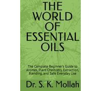 THE WORLD OF ESSENTIAL OILS: The Complete Beginner’s Guide to Aromas, Plant Chemistry, Extraction, Blending, and Safe Everyday Use
