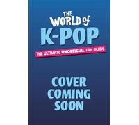 The World of K-Pop: The Ultimate Unofficial Fan Guide Packed with Facts, Stats and Quizzes
