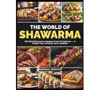 The World of Shawarma: 100 Bold Shawarma Recipes from 10 Cultures - A Global Tour of Flavor and Tradition