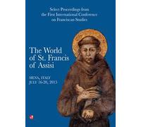 The world of st. Francis of Assisi. Select proceedings from the first international conference of franciscan studies. Atti del Convegno (Siena, 16-20 luglio 2015)