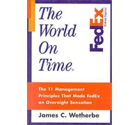 The World On Time: How Federal Express' 12 Management Principles Delivered Tomorrow's Corporation Today: The 11 Management Principles That Made Fedex an Overnight Sensation