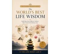 The World’s Best Life Wisdom: Small Ideas from Different Cultures That Create Extraordinary Lives