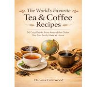The World’s Favorite Tea & Coffee Recipes: 50 Cozy Drinks from Around the Globe You Can Easily Make at Home