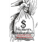 The World’s Greatest Heists: Audacious Crimes that Shocked History