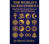 THE WORLD’S SACRED SYMBOLS: Decoding 100 Ancient Signs of Power, Myth & Meaning