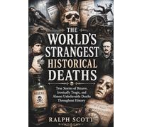 The World’s Strangest Historical Deaths: True Stories of Bizarre, Ironically Tragic, and Almost Unbelievable Deaths Throughout History