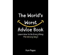 The World’s Worst Advice Book: Learn How to Do Everything the Wrong Way!