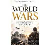The World Wars: A Complete History of WWI & WWII - The Battles, Leaders, Turning Points, and Legacy That Shaped Modern History (2 Books in 1)