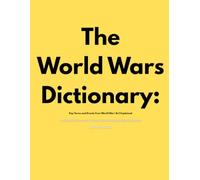 The World Wars Dictionary: Key Terms and Events from World War I & II Explained: An Essential Reference for Students, Historians, and Military Enthusiasts