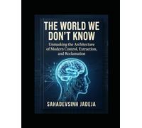 The World We Don't Know: Unmasking the Architecture of Modern Control, Extraction, and Reclamation