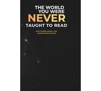 The World You Were Never Taught to Read: How Power, Money, and Systems Really Work