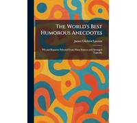 The World's Best Humorous Anecdotes: Wit and Repartee Selected From Many Sources and Arranged Topically
