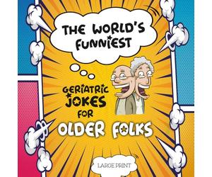 The World's Funniest Geriatric Jokes for Older Folks: 250 Hilarious Clean Jokes, Quotes, Puns, and One-Liners for Seniors, Retirees, and Grandparents ... Edition for Easy Reading and Mental Fitness