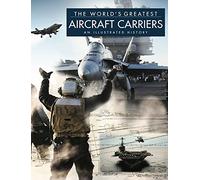 The World's Greatest Aircraft Carriers: An Illustrated History