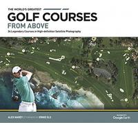 The World's Greatest Golf Courses from Above: 34 Legendary Courses in High-definition Satellite Photography