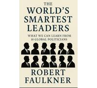 The World's Smartest Leaders: What We Can Learn From 10 Global Politicians: Intelligence Beyond IQ