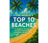 The Worlds Top 10 Beaches: A Journey To The Planet's Most Stunning Shores
