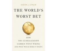 The World's Worst Bet: How the Globalization Gamble Went Wrong and What Would Make It Right