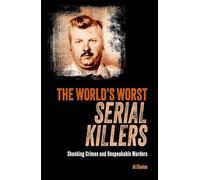 The World's Worst Serial Killers: Shocking crimes and unspeakable murders