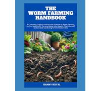THE WORM FARMING HANDBOOK: A Complete Guide to the Art and Science of Worm Farming for Fun and Profit, Turning Waste into Wealth, The Future of Sustainable Gardening for the Modern Era