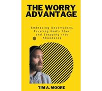 The Worry Advantage: Embracing Uncertainty, Trusting God's Plan, and Stepp...