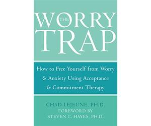 The Worry Trap: How to Free Yourself from Worry & Anxiety Using Acceptance & Commitment