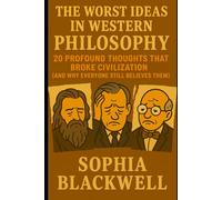 The Worst Ideas In Western Philosophy: 20 Profound Thoughts That Broke Civilization (And Why Everyone Still Believes Them)