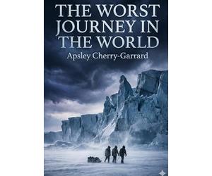 The worst journey in the world: By apsley cherry garrard