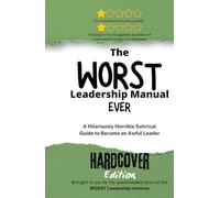 The WORST Leadership Manual Ever: A Hilariously Horrible Satirical Guide to become an Awful Leader