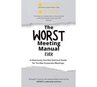 The WORST Meeting Manual Ever: A Hilariously Horrible Satirical Guide for Terrible Corporate Meetings