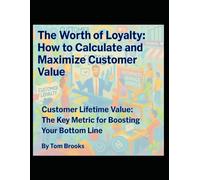 The Worth of Loyalty: How to Calculate and Maximize Customer Value: Customer Lifetime Value: The Key Metric for Boosting Your Bottom Line