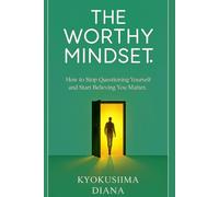 The Worthy Mindset: How to Stop Questioning Yourself and Start Believing You Matter.