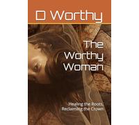 The Worthy Woman: Healing the Roots, Reclaiming the Crown