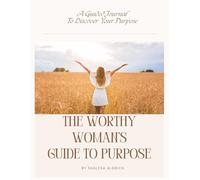 The Worthy Woman's Guide To Purpose: A Guided Journal To Discover Your Purpose