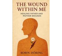 The Wound Within Me: Healing Father and Mother Wounds