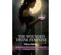The Wounded Divine Feminine: Healing Ancestral Wounds, Reclaiming Your Power, and Awakening the Divine Within