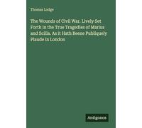 The Wounds of Civil War. Lively Set Forth in the True Tragedies of Marius and Scilla. As it Hath Beene Publiquely Plaude in London