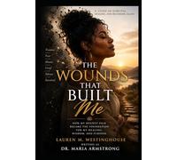 THE WOUNDS THAT BUILT ME: From Trauma to Transformation