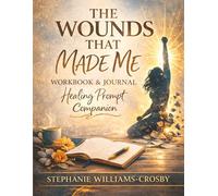 THE WOUNDS THAT MADE ME: Healing Workbook & Reflection Journal